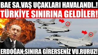 BAE SAV.AŞ UÇAKLARINI TÜRKİYE SINIRINA GETİRDİ! ERDOĞAN; SINIRIMIZA GİRERSENİZ VU.RURUZ..!