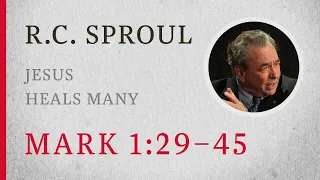 Jesus Heals Many (Mark 1:29–45) — A Sermon by R.C. Sproul