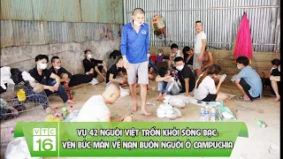 Vụ 42 người Việt trốn khỏi sòng bạc: Vén bức màn về nạn buôn người ở Campuchia | VTC16