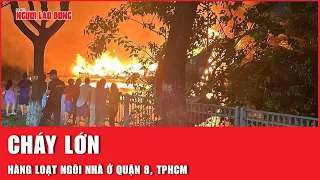 Nóng: Xảy ra cháy lớn ở quận 8, TP HCM | Báo Người Lao Động