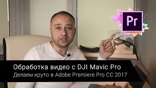 Обработка видео с дрона DJI Mavic Pro в Adobe Premiere Pro CC 2017 для наилучшего качества