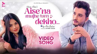 Aise Na Mujhe Tum Dekho | Official Video Song | MK | Ishaan Khan | Rits Badiani | Romantic Song