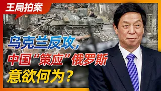 王局拍案｜乌克兰发动反攻，中国策应俄罗斯意欲何为？   20220916