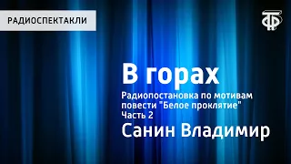 Владимир Санин. В горах. Радиопостановка по мотивам повести "Белое проклятие". Часть 2