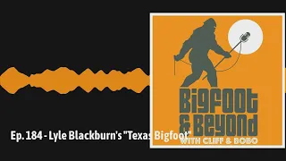 Ep. 184 - Lyle Blackburn's "Texas Bigfoot" | Bigfoot and Beyond with Cliff and Bobo