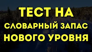 ТЕСТ НА СЛОВАРНЫЙ ЗАПАС НОВОГО УРОВНЯ Что значат слова, которые ты слышишь и говоришь