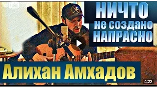 АЛИХАН АМХАДОВ - Ничто не создано напрасно 2016