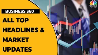 Business News: All The Top Headlines To Track This Evening | Business 360 | CNBC-TV18
