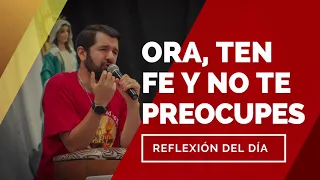 Ora, ten fe y no te preocupes | Reflexión del día