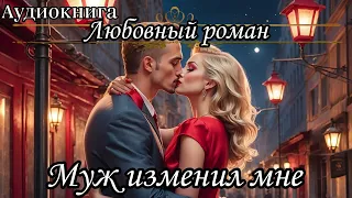 АУДИОКНИГА. ЛЮБОВНЫЙ РОМАН : МУЖ ИЗМЕНИЛ МНЕ