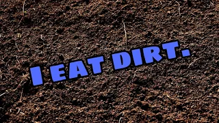 I eat dirt.