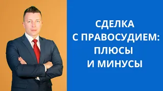 Сделка с правосудием - плюсы и минусы. Адвокат Москва