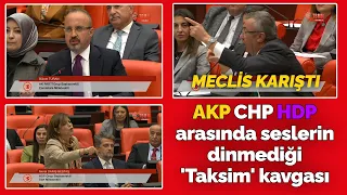 Meclis'te herkes birbirine girdi: AKP CHP HDP arasında seslerin dinmediği 'Taksim' kavgası