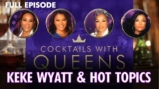 Keke Wyatt & Hot Topics FULL EPISODE | Cocktails with Queens