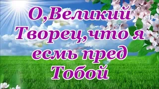 О,Великий Творец,что я есмь пред Тобой