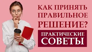 КАК ПРАВИЛЬНО ПРИНИМАТЬ РЕШЕНИЯ, ЧТОБЫ ОНИ БЫЛИ ВЕРНЫМИ? ПРАКТИЧЕСКИЕ СОВЕТЫ