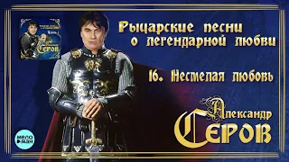 Александр Серов - Несмелая любовь (Альбом "Рыцарские песни о легендарной любви", 2018)