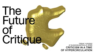 THE FUTURE OF CRITIQUE – CRITICISM IN A TIME OF HYPERCIRCULATION