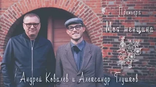 Андрей Ковалев и Александр Глушков - Моя женщина 2016