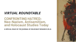 Virtual Roundtable - Confronting Hatred: Antisemitism, Neo-Nazism, and Holocaust Studies Today