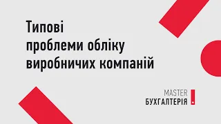 Типові проблеми обліку виробничих компаній | MASTER:Бухгалтерія