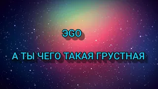 ЭGO - А ты чего такая грустная (текст/lyrics)