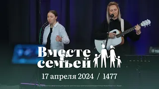 Вместе с семьёй. Ежедневная молитва. Эфир от 17 апреля 2024