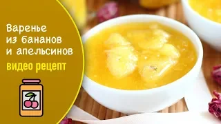 Варенье из бананов и апельсинов — видео рецепт