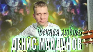 Вечная любовь - ДЕНИС МАЙДАНОВ. Спел кавер под гитару.