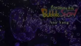 Gazillion Bubble Show (Ana Yang)