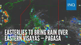 Easterlies to bring rain over Eastern Visayas; fair weather in rest of PH