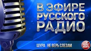 В ЭФИРЕ РУССКОГО РАДИО 2018 ✬ ШУРА — НЕ ВЕРЬ СЛЕЗАМ ✬ ЛУЧШИЕ ПЕСНИ ✬