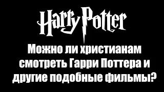 Можно ли христианам смотреть Гарри Поттера и другие подобные фильмы? Выдержка из проповеди/лекции