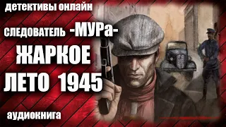 Следователь МУРа - Жаркое лето 1945 Детектив аудиокнига