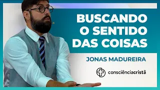 BUSCANDO O SENTIDO DAS COISAS | Jonas Madureira