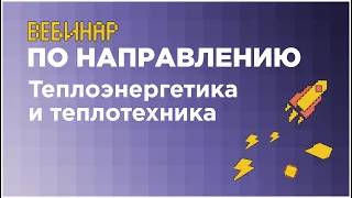 Вебинар по направлению «Теплоэнергетика и теплотехника» // вуз-организатор ТПУ