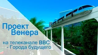 Проект Венера на телеканале "BBC"  -  "Города будущего".