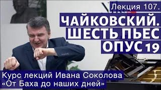 Лекция 107. П.И. Чайковский. Шесть пьес для фортепиано, Op. 19. | Композитор Иван Соколов о музыке.