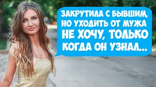 Закрутила с бывшим, но уходить от мужа не хочу, только когда он узнал...