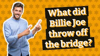 What did Billie Joe throw off the bridge?