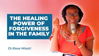 The Healing Power Of Forgiveness In The Family - Dr Rose Misati