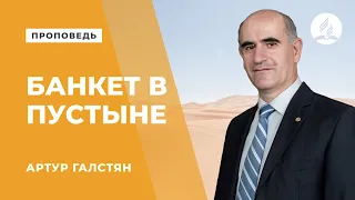 Проповедь "Банкет в пустыне" - Артур Галстян | Духовные размышления