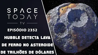 HUBBLE DETECTA LAVA DE FERRO NO ASTEROIDE DE TRILHÕES DE DÓLARES | SPACE TODAY TV EP2352