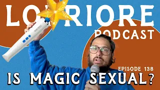 Is Magic Sexual? l The LoPriore Podcast #138