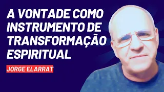 A vontade como instrumento de transformação espiritual - Jorge Elarrat