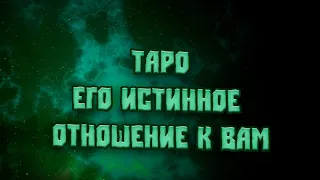 ТАРО. 💖ЕГО ИСТИННОЕ ОТНОШЕНИЕ К ВАМ.💖