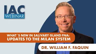 Dr. William F. Faquin: What's New in Salivary Gland FNA: Updates to the Milan System (2022)