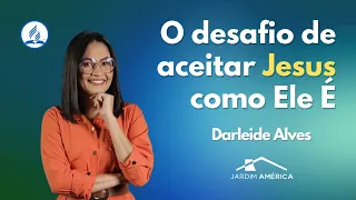 O desafio de aceitar Jesus como Ele É - @DarleideAlves