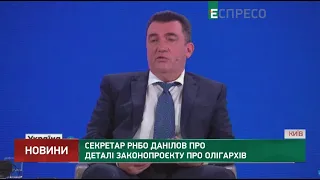 Секретар РНБО Данілов про деталі законопроєкту про олігархів