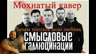 СМЫСЛОВЫЕ ГАЛЛЮЦИНАЦИИ Зачем топтать мою любовь кавер cover Мохнатый кавер